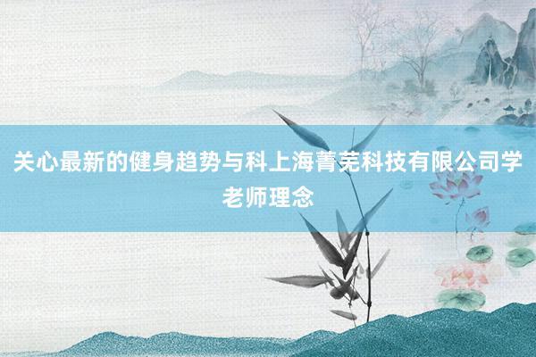 关心最新的健身趋势与科上海菁芜科技有限公司学老师理念