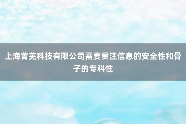 上海菁芜科技有限公司需要贯注信息的安全性和骨子的专科性