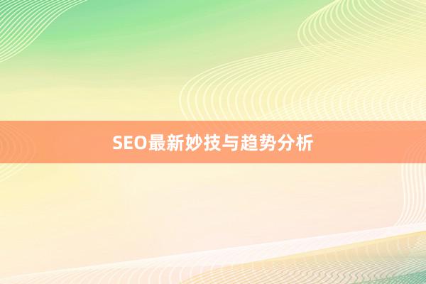 SEO最新妙技与趋势分析
